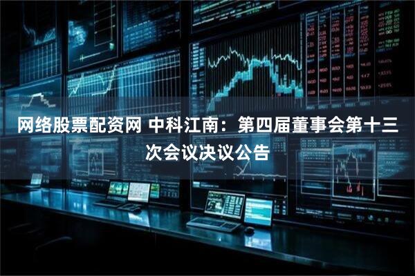 网络股票配资网 中科江南：第四届董事会第十三次会议决议公告