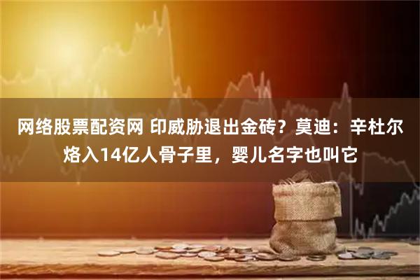 网络股票配资网 印威胁退出金砖？莫迪：辛杜尔烙入14亿人骨子里，婴儿名字也叫它