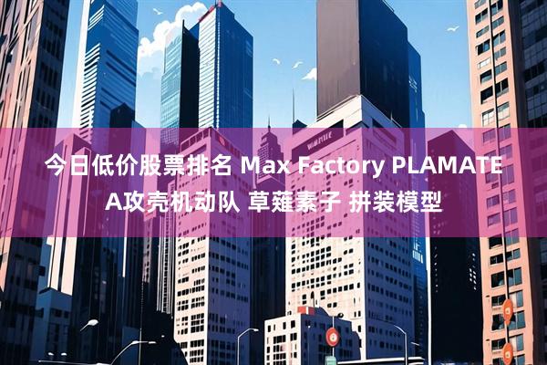 今日低价股票排名 Max Factory PLAMATEA攻壳机动队 草薙素子 拼装模型