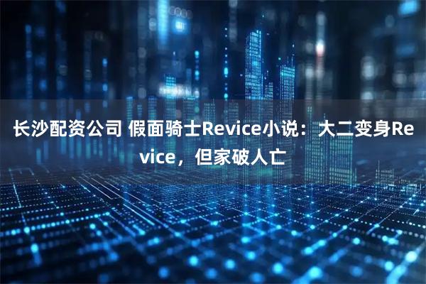 长沙配资公司 假面骑士Revice小说：大二变身Revice，但家破人亡