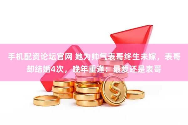手机配资论坛官网 她为帅气表哥终生未嫁，表哥却结婚4次，晚年重逢：最爱还是表哥