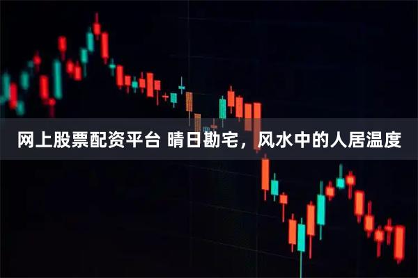 网上股票配资平台 晴日勘宅，风水中的人居温度