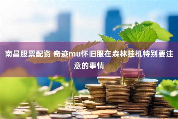 南昌股票配资 奇迹mu怀旧服在森林挂机特别要注意的事情