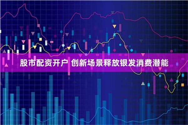 股市配资开户 创新场景释放银发消费潜能