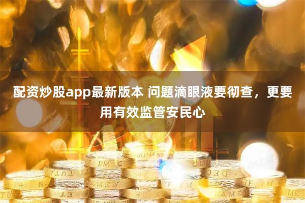 配资炒股app最新版本 问题滴眼液要彻查,更要用有效监管安民心