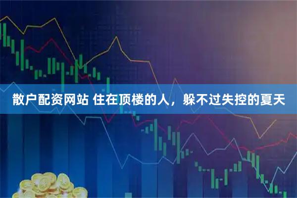 散户配资网站 住在顶楼的人，躲不过失控的夏天